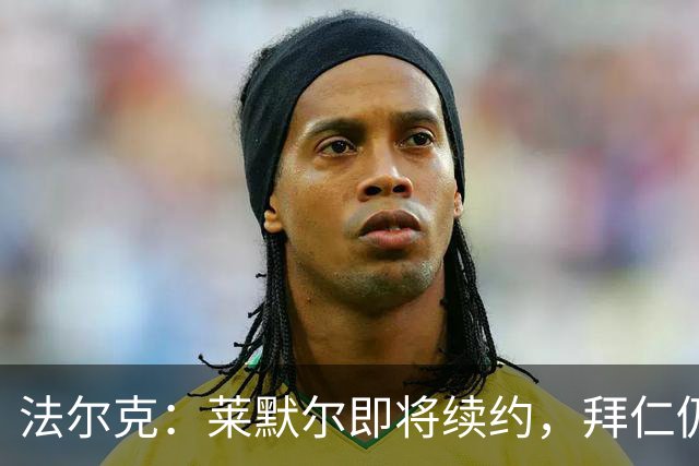 法尔克：莱默尔即将续约，拜仁仍关注雷德但预计没有资金引进他