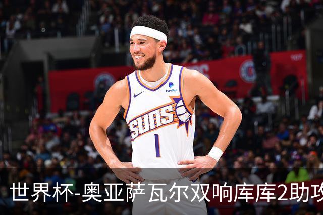 世界杯-奥亚萨瓦尔双响库库2助攻 西班牙3-0奥地利晋级