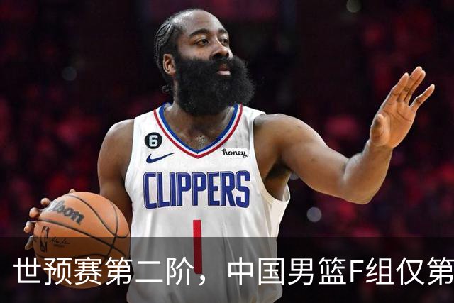 世预赛第二阶，中国男篮F组仅第五！都是生死战，输1场无缘世界杯