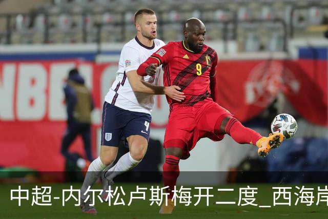 中超-内尔松卢斯梅开二度 西海岸3-1浙江12轮不败