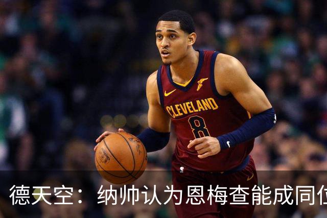 德天空：纳帅认为恩梅查能成同位置世界最佳 曼城曼联皇马均有意