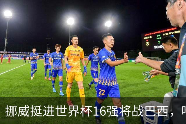 挪威挺进世界杯16强将战巴西，哈兰德发声