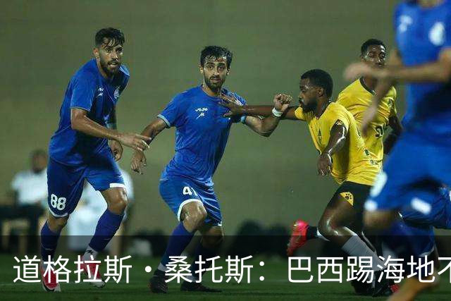 道格拉斯·桑托斯：巴西踢海地不能大意 盼内马尔能恢复最佳状态
