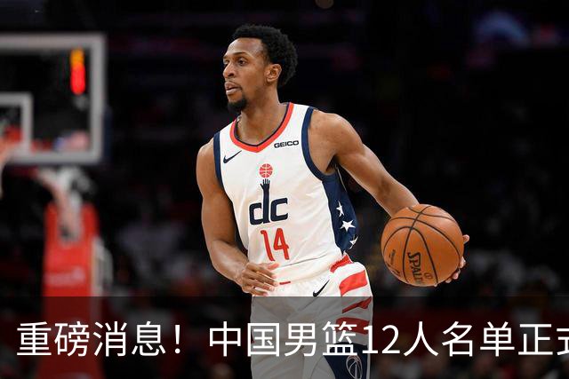 重磅消息！中国男篮12人名单正式公布，期待最强新秀的表现