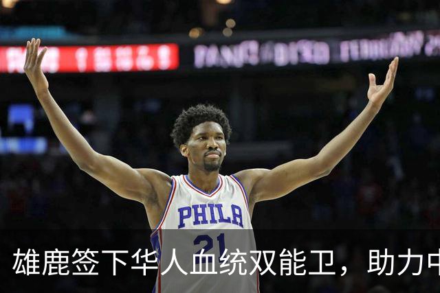 雄鹿签下华人血统双能卫，助力中国男篮归化新目标，疑似孙氏后裔
